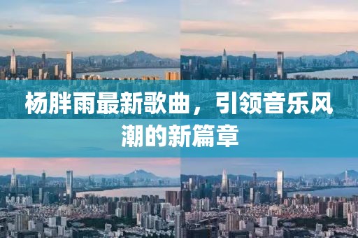 杨胖雨最新歌曲，引领音乐风潮的新篇章
