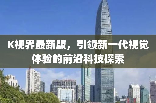 K视界最新版，引领新一代视觉体验的前沿科技探索