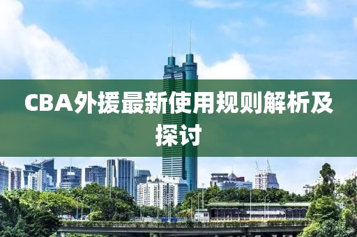 CBA外援最新使用规则解析及探讨