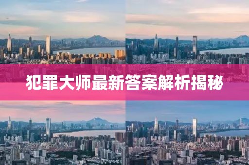 犯罪大师最新答案解析揭秘