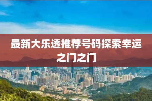 最新大乐透推荐号码探索幸运之门之门