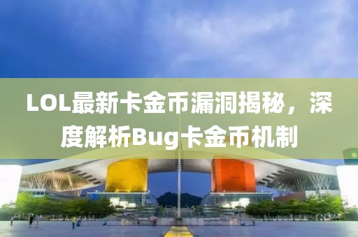 LOL最新卡金币漏洞揭秘，深度解析Bug卡金币机制