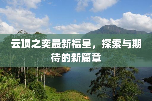 云顶之奕最新福星，探索与期待的新篇章