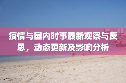 疫情与国内时事最新观察与反思，动态更新及影响分析
