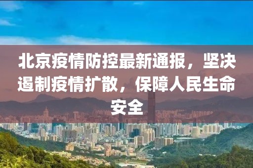北京疫情防控最新通报，坚决遏制疫情扩散，保障人民生命安全