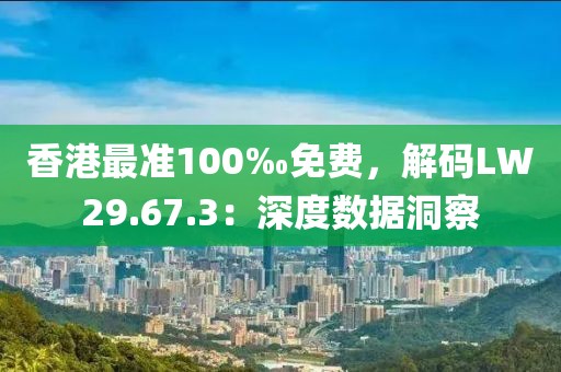 香港最准100‰免费，解码LW29.67.3：深度数据洞察