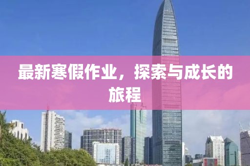 最新寒假作业，探索与成长的旅程