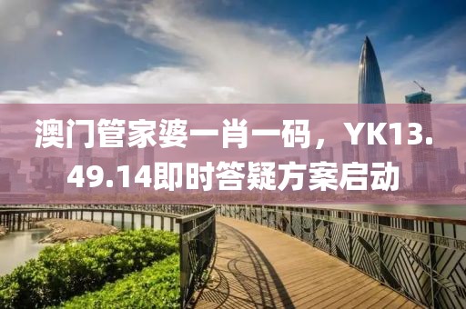 澳门管家婆一肖一码，YK13.49.14即时答疑方案启动