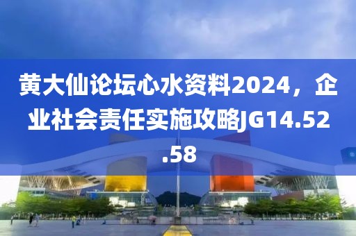 黄大仙论坛心水资料2024，企业社会责任实施攻略JG14.52.58
