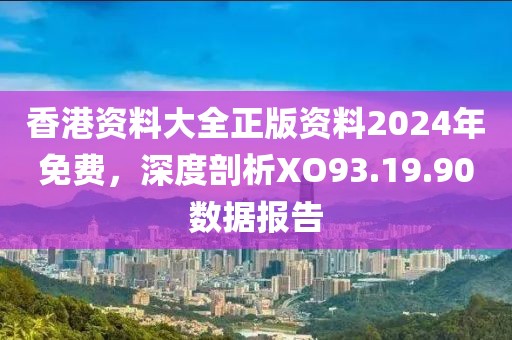 香港资料大全正版资料2024年免费，深度剖析XO93.19.90数据报告