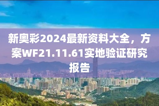 新奥彩2024最新资料大全，方案WF21.11.61实地验证研究报告