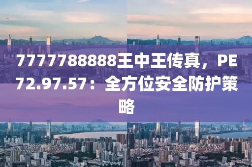 7777788888王中王传真，PE72.97.57：全方位安全防护策略