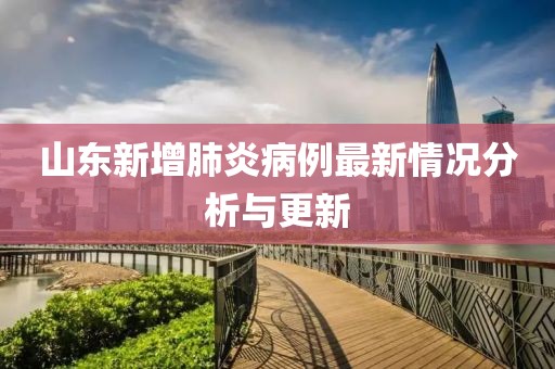 山东新增肺炎病例最新情况分析与更新