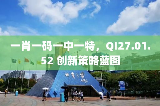 一肖一码一中一特，QI27.01.52 创新策略蓝图