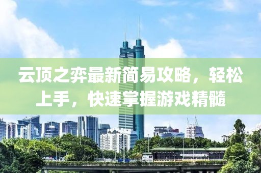 云顶之弈最新简易攻略，轻松上手，快速掌握游戏精髓