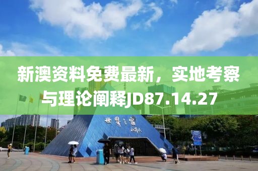 新澳资料免费最新，实地考察与理论阐释JD87.14.27