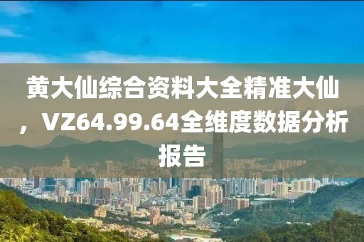 黄大仙综合资料大全精准大仙，VZ64.99.64全维度数据分析报告