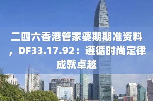 二四六香港管家婆期期准资料，DF33.17.92：遵循时尚定律成就卓越