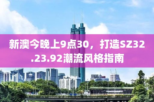 新澳今晚上9点30，打造SZ32.23.92潮流风格指南