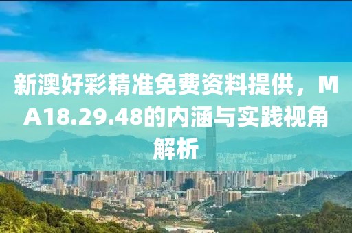 新澳好彩精准免费资料提供，MA18.29.48的内涵与实践视角解析