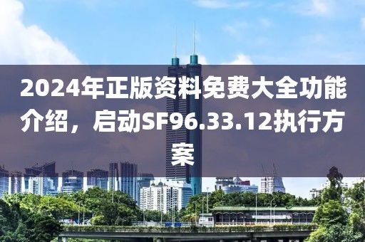 2024年正版资料免费大全功能介绍，启动SF96.33.12执行方案