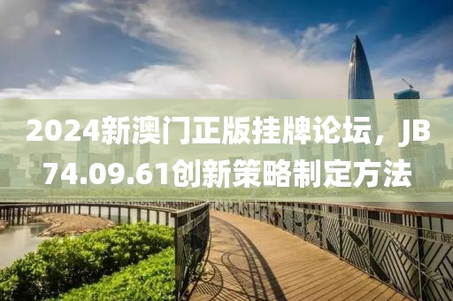 2024新澳门正版挂牌论坛，JB74.09.61创新策略制定方法