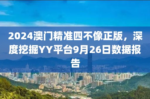 2024澳门精准四不像正版，深度挖掘YY平台9月26日数据报告