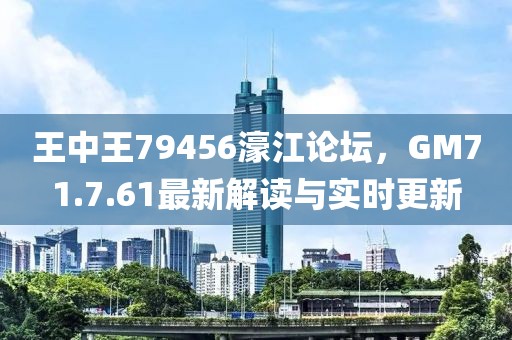 王中王79456濠江论坛，GM71.7.61最新解读与实时更新