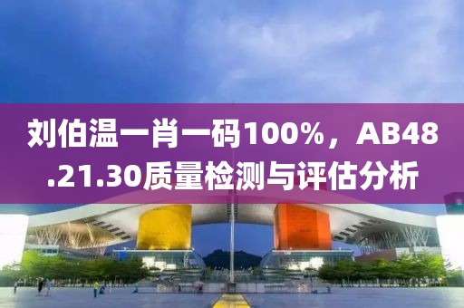 刘伯温一肖一码100%，AB48.21.30质量检测与评估分析