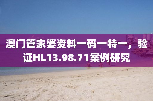 澳门管家婆资料一码一特一，验证HL13.98.71案例研究