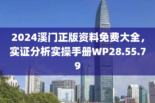 2024溪门正版资料免费大全，实证分析实操手册WP28.55.79