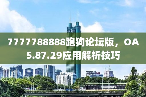 7777788888跑狗论坛版，OA5.87.29应用解析技巧