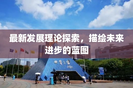 最新发展理论探索，描绘未来进步的蓝图