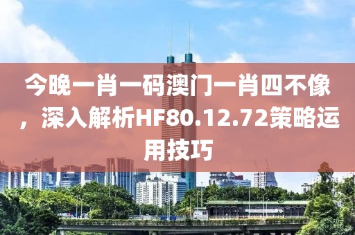 今晚一肖一码澳门一肖四不像，深入解析HF80.12.72策略运用技巧