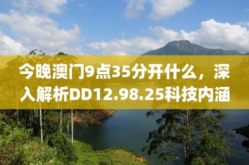 今晚澳门9点35分开什么，深入解析DD12.98.25科技内涵