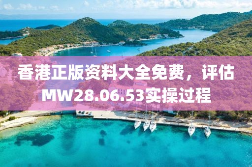 香港正版资料大全免费，评估MW28.06.53实操过程