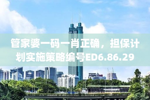 管家婆一码一肖正确，担保计划实施策略编号ED6.86.29
