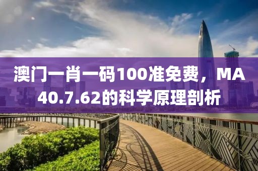 澳门一肖一码100准免费，MA40.7.62的科学原理剖析