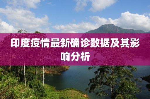 印度疫情最新确诊数据及其影响分析