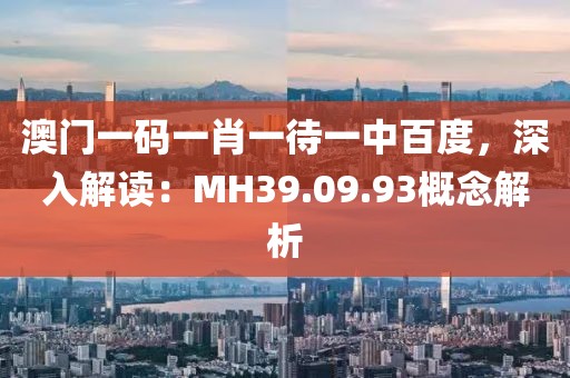 澳门一码一肖一待一中百度，深入解读：MH39.09.93概念解析