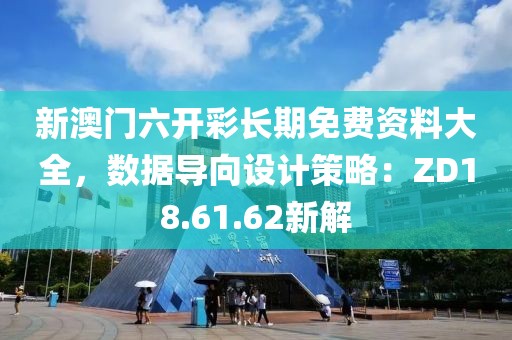 新澳门六开彩长期免费资料大全，数据导向设计策略：ZD18.61.62新解