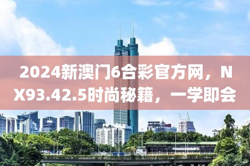 2024新澳门6合彩官方网，NX93.42.5时尚秘籍，一学即会