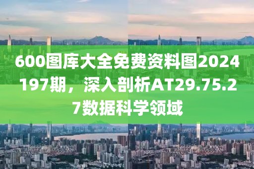 600图库大全免费资料图2024197期，深入剖析AT29.75.27数据科学领域