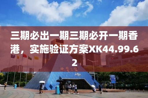 三期必出一期三期必开一期香港，实施验证方案XK44.99.62