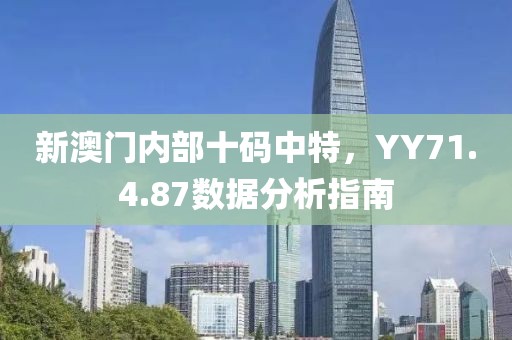 新澳门内部十码中特，YY71.4.87数据分析指南