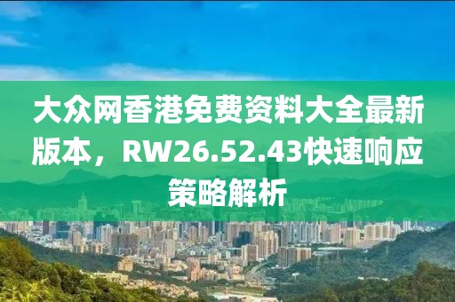大众网香港免费资料大全最新版本，RW26.52.43快速响应策略解析