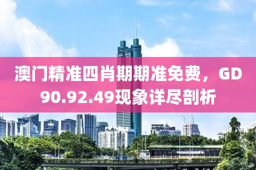 澳门精准四肖期期准免费，GD90.92.49现象详尽剖析