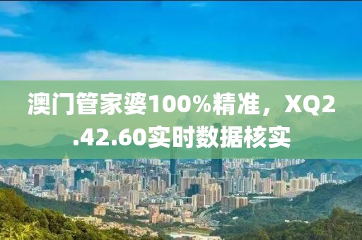 澳门管家婆100%精准，XQ2.42.60实时数据核实