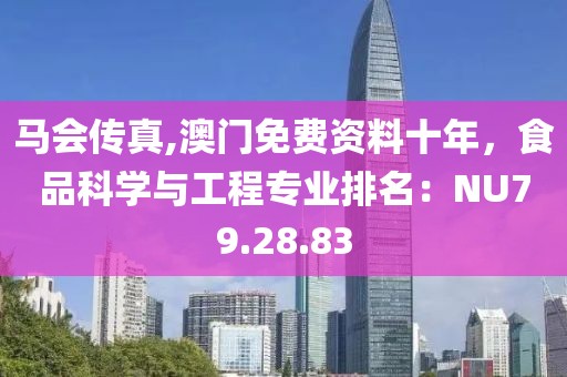 马会传真,澳门免费资料十年，食品科学与工程专业排名：NU79.28.83