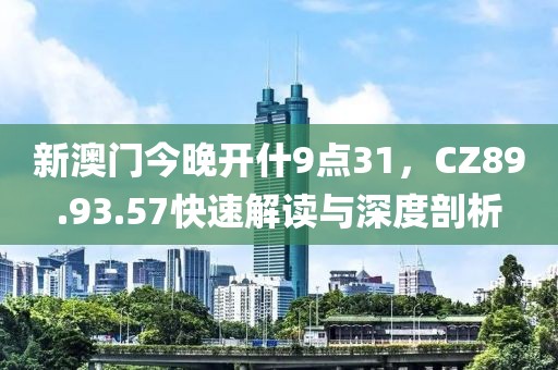 新澳门今晚开什9点31，CZ89.93.57快速解读与深度剖析